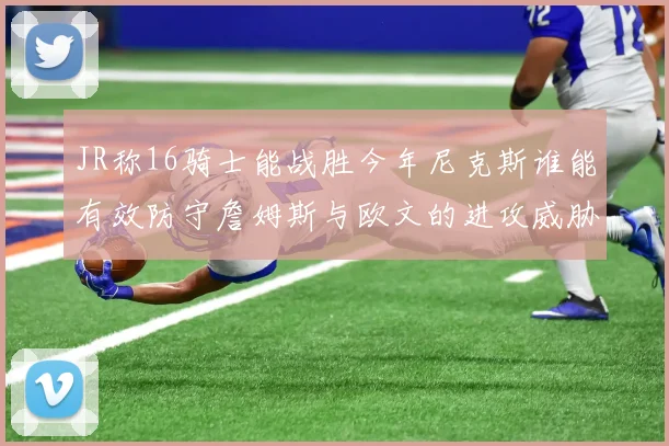 JR称16骑士能战胜今年尼克斯谁能有效防守詹姆斯与欧文的进攻威胁