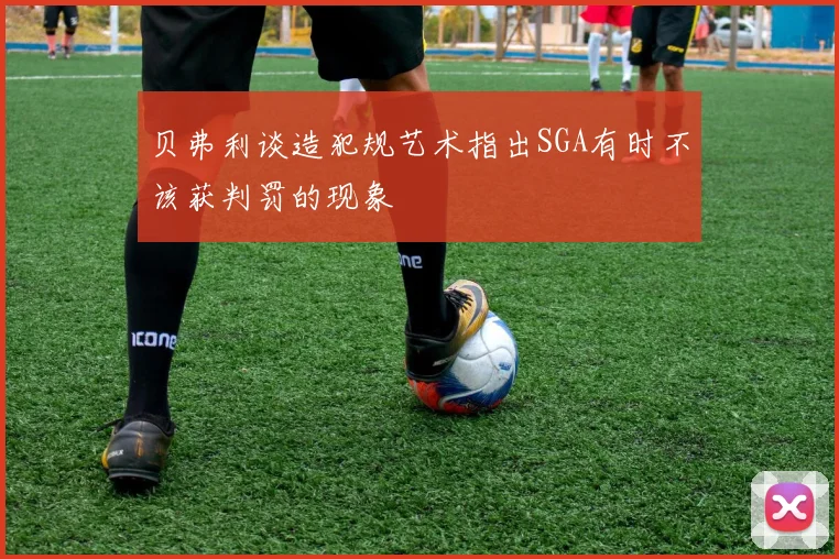 贝弗利谈造犯规艺术指出SGA有时不该获判罚的现象