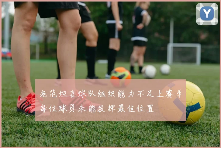老范坦言球队组织能力不足上赛季每位球员未能发挥最佳位置
