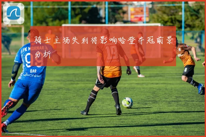 骑士主场失利将影响哈登夺冠前景分析