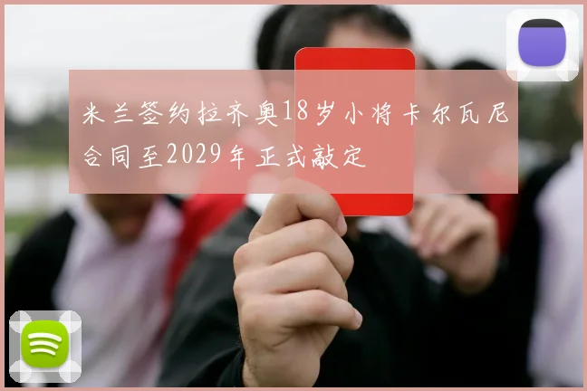 米兰签约拉齐奥18岁小将卡尔瓦尼合同至2029年正式敲定
