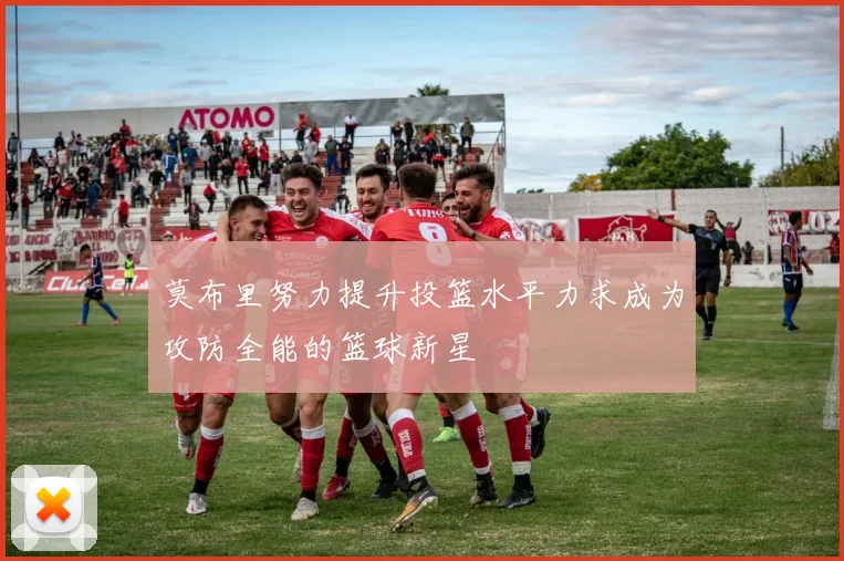 莫布里努力提升投篮水平力求成为攻防全能的篮球新星