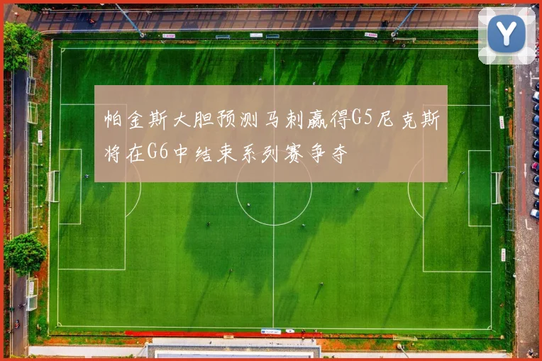 帕金斯大胆预测马刺赢得G5尼克斯将在G6中结束系列赛争夺